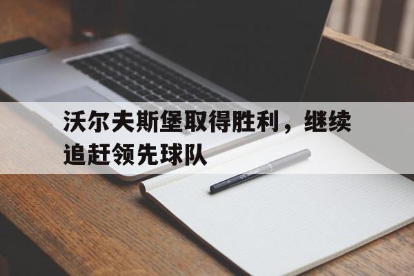 包含沃尔夫斯堡取得胜利，继续追赶领先球队的词条