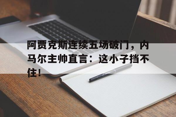 阿贾克斯连续五场破门，内马尔主帅直言：这小子挡不住！